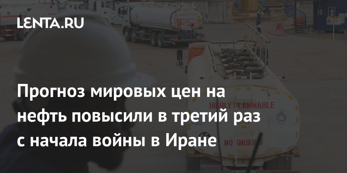 Прогноз мировых цен на нефть повысили в третий раз с начала войны в Иране