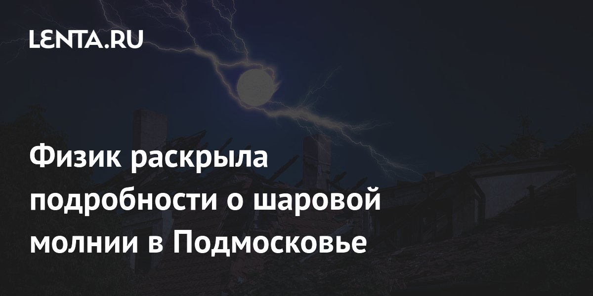 Физик раскрыла подробности о шаровой молнии в Подмосковье