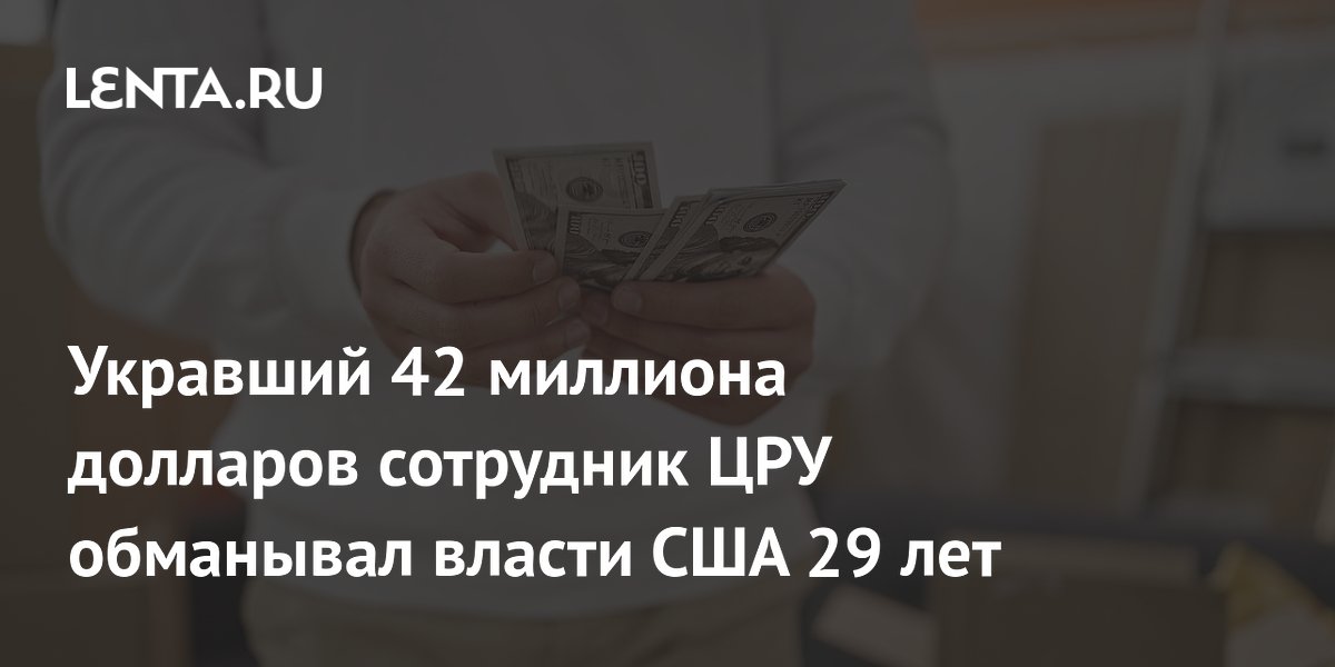 Укравший 42 миллиона долларов сотрудник ЦРУ обманывал власти США 29 лет