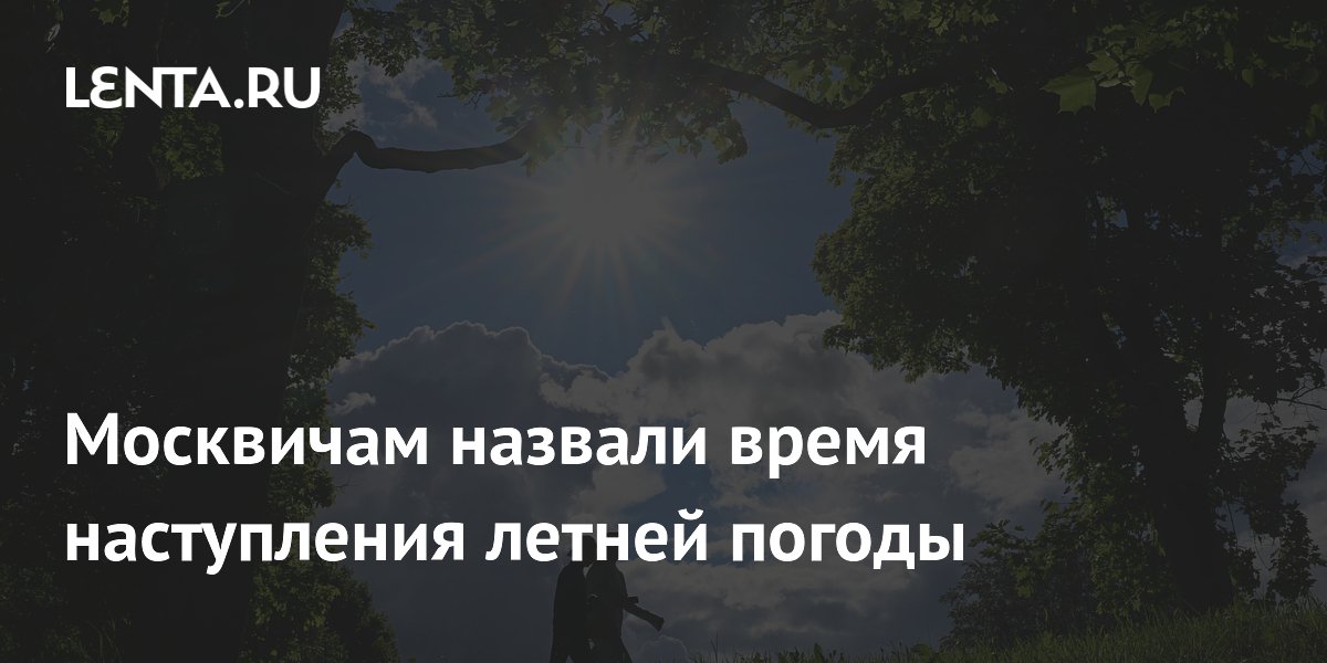Москвичам назвали время наступления летней погоды