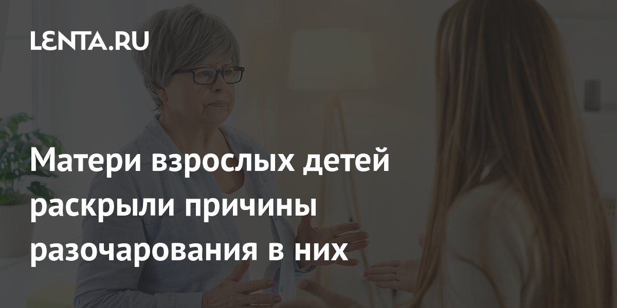 Матери взрослых детей раскрыли причины разочарования в них