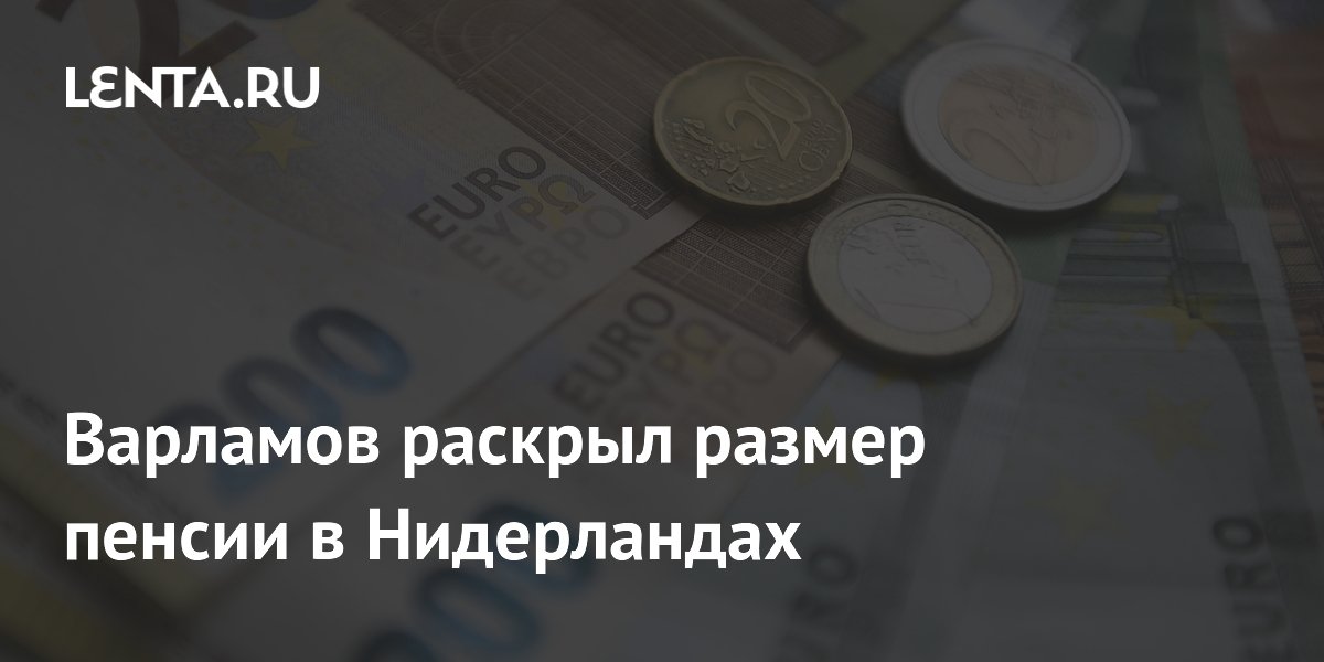 Варламов раскрыл размер пенсии в Нидерландах
