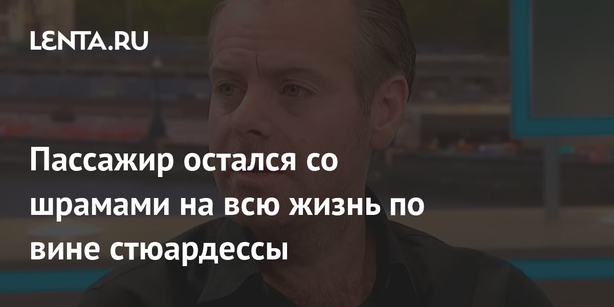 Пассажир остался со шрамами на всю жизнь по вине стюардессы