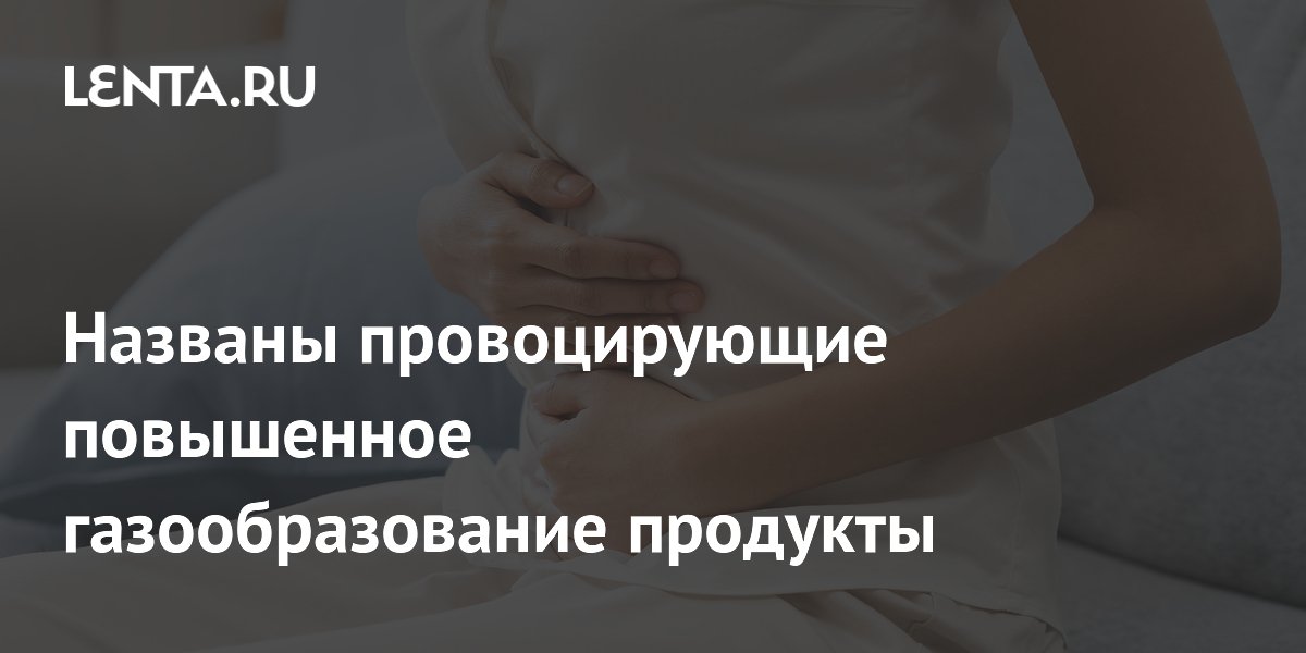 Названы провоцирующие повышенное газообразование продукты