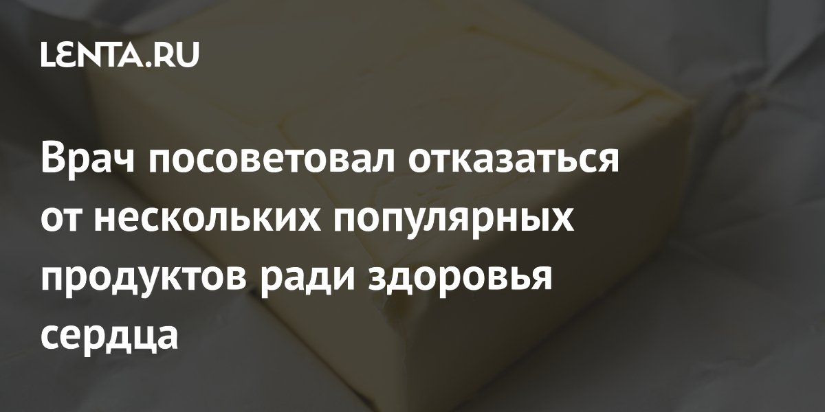 Врач посоветовал отказаться от нескольких популярных продуктов ради здоровья сердца