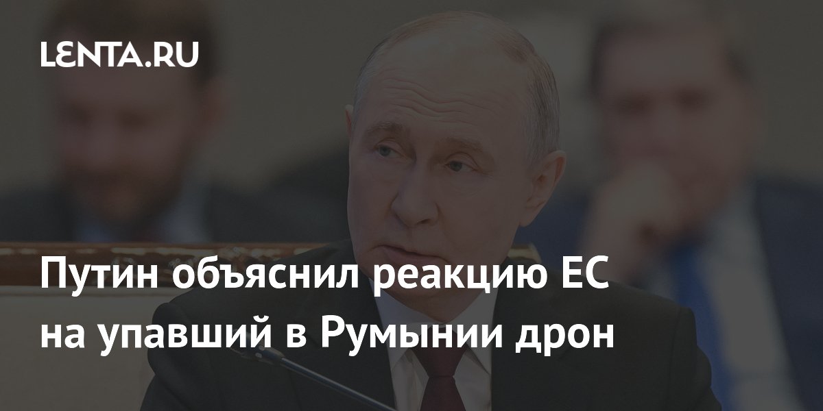 Путин объяснил реакцию ЕС на упавший в Румынии дрон