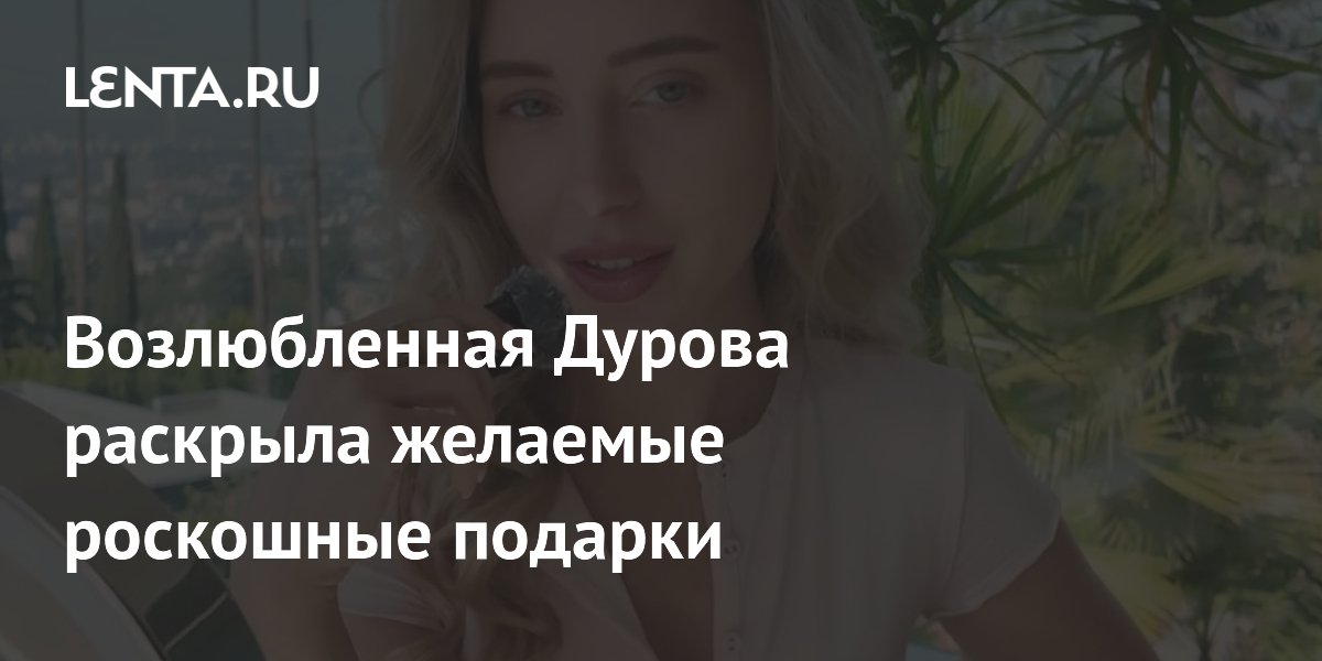 Возлюбленная Дурова раскрыла желаемые роскошные подарки