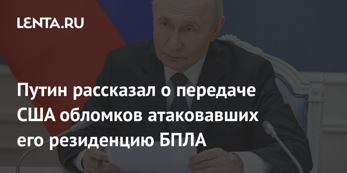 Путин рассказал о передаче США обломков атаковавших его резиденцию БПЛА