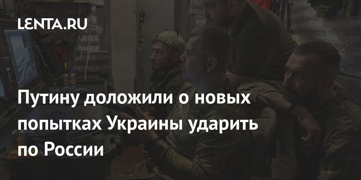 Путину доложили о новых попытках Украины ударить по России