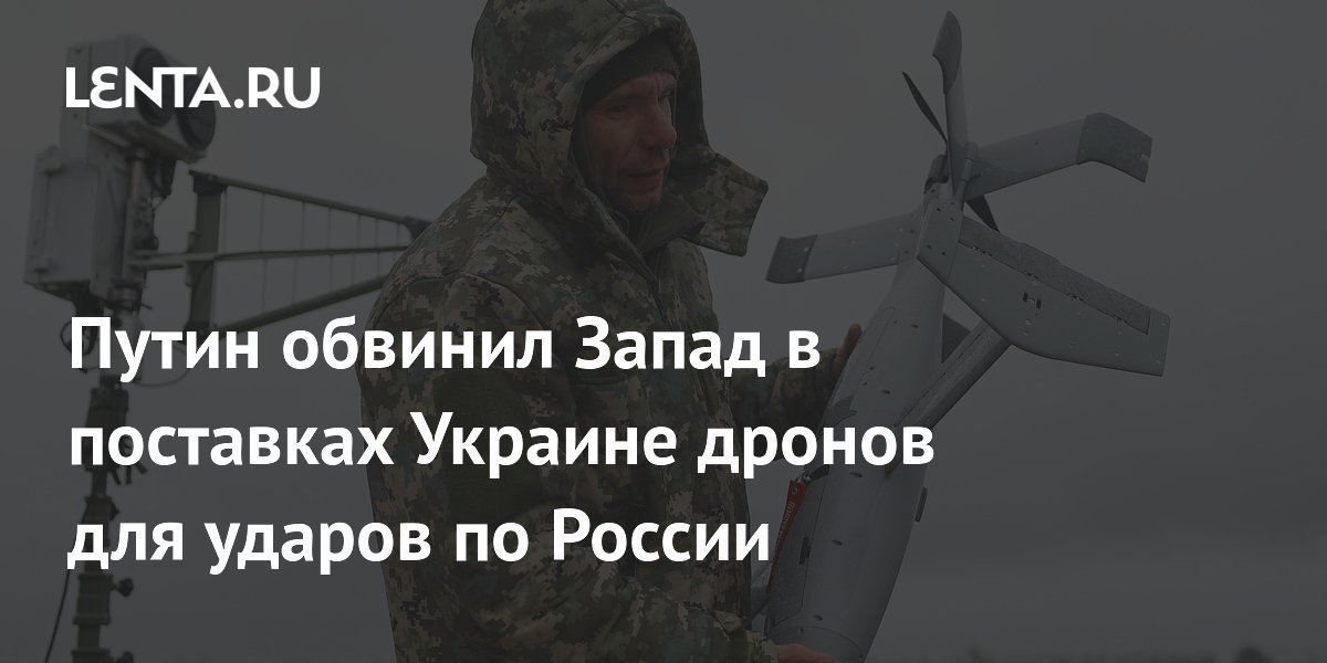 Путин обвинил Запад в поставках Украине дронов для ударов по России
