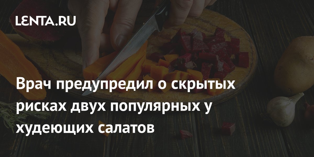 Врач предупредил о скрытых рисках двух популярных у худеющих салатов