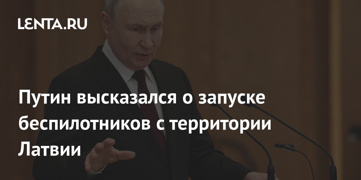 Путин высказался о запуске беспилотников с территории Латвии