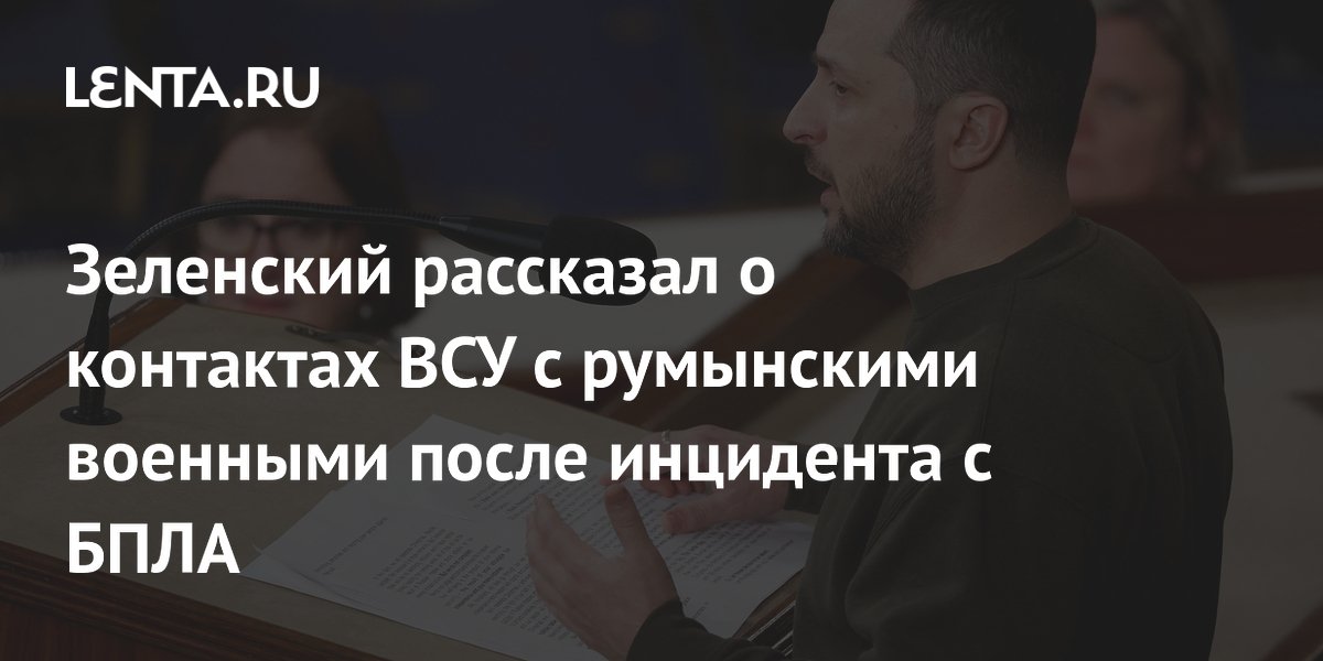 Зеленский рассказал о контактах ВСУ с румынскими военными после инцидента с БПЛА