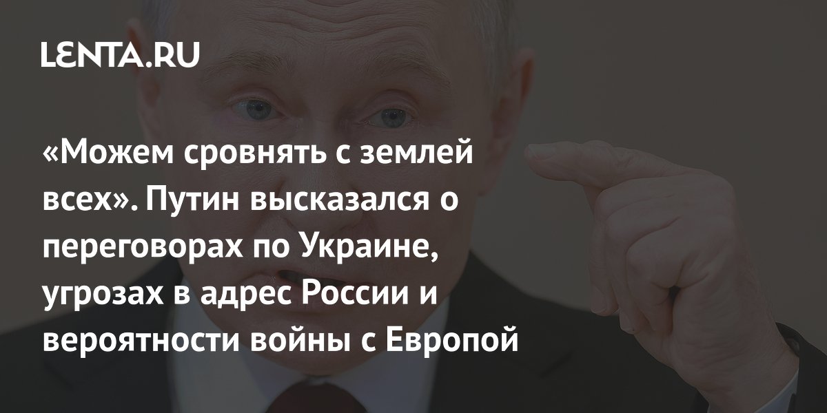 «Можем сровнять с землей всех». Путин высказался о переговорах по Украине, угрозах в адрес России и вероятности войны с Европой
