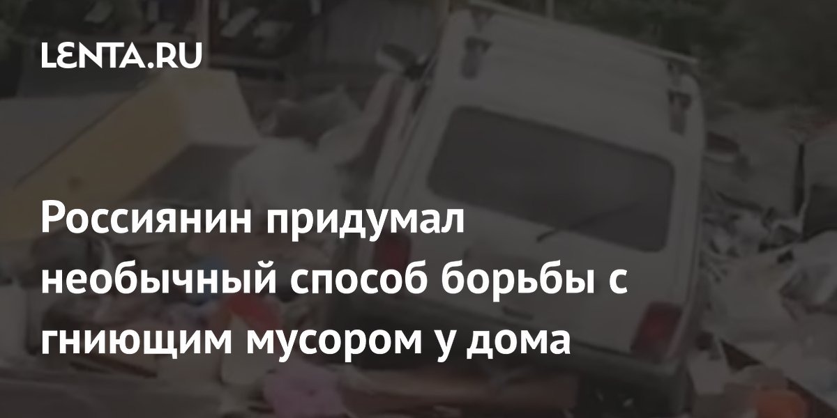 Россиянин придумал необычный способ борьбы с гниющим мусором у дома