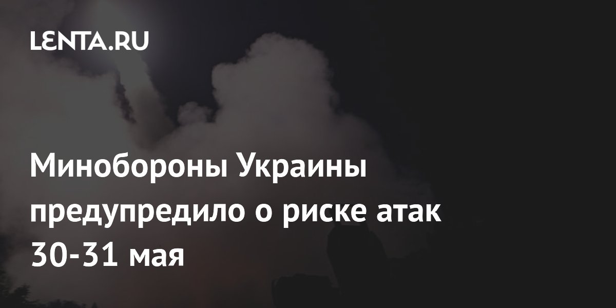 Минобороны Украины предупредило о риске атак 30-31 мая