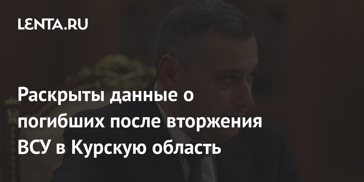 Раскрыты данные о погибших после вторжения ВСУ в Курскую область