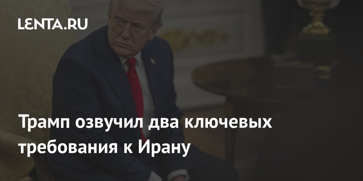 Трамп озвучил два ключевых требования к Ирану