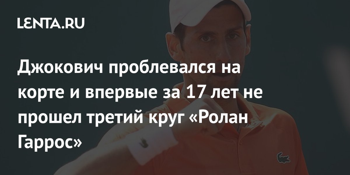 Джокович проблевался на корте и впервые за 17 лет не прошел третий круг «Ролан Гаррос»