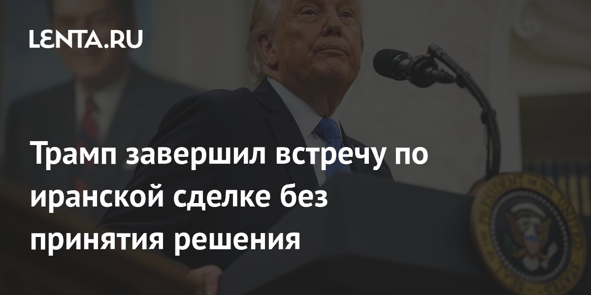 Трамп завершил встречу по иранской сделке без принятия решения