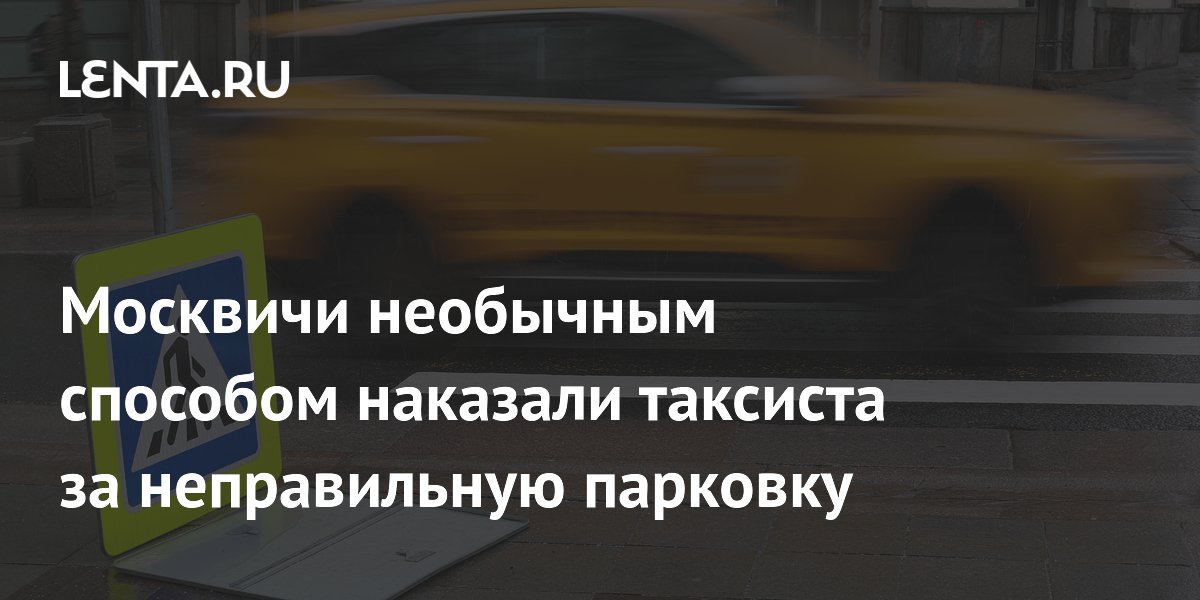 Москвичи необычным способом наказали таксиста за неправильную парковку