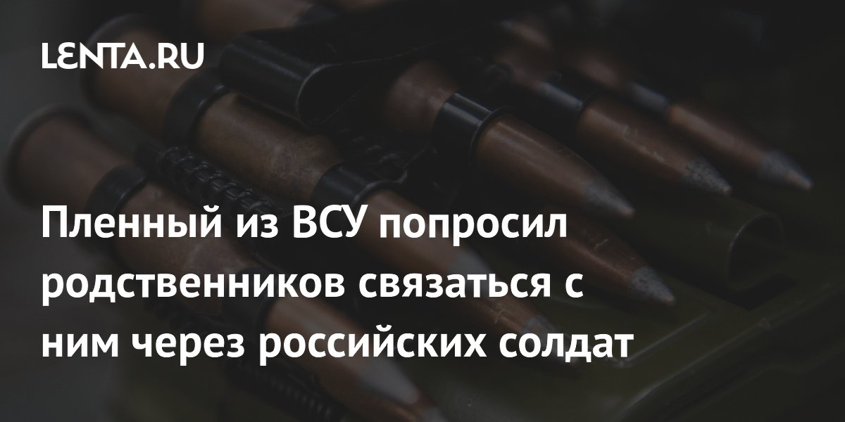 Пленный из ВСУ попросил родственников связаться с ним через российских солдат