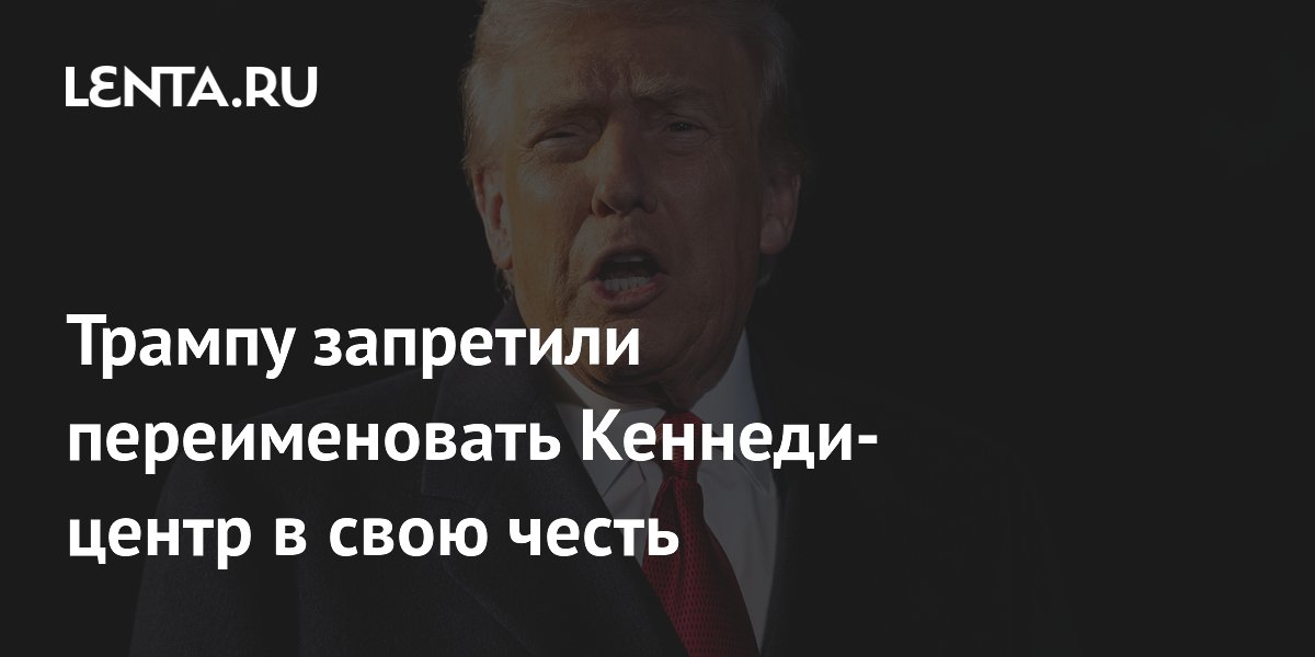 Трампу запретили переименовать Кеннеди-центр в свою честь