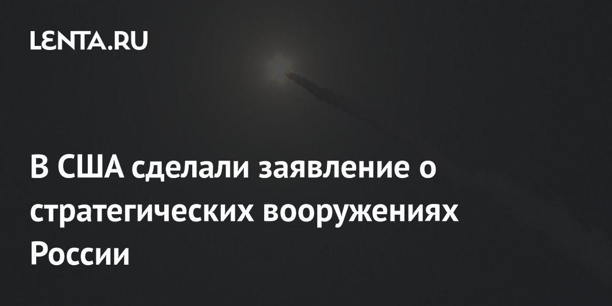 В США сделали заявление о стратегических вооружениях России