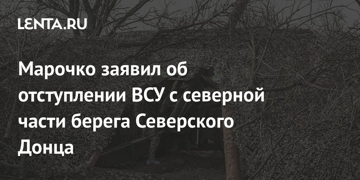 Марочко заявил об отступлении ВСУ с северной части берега Северского Донца
