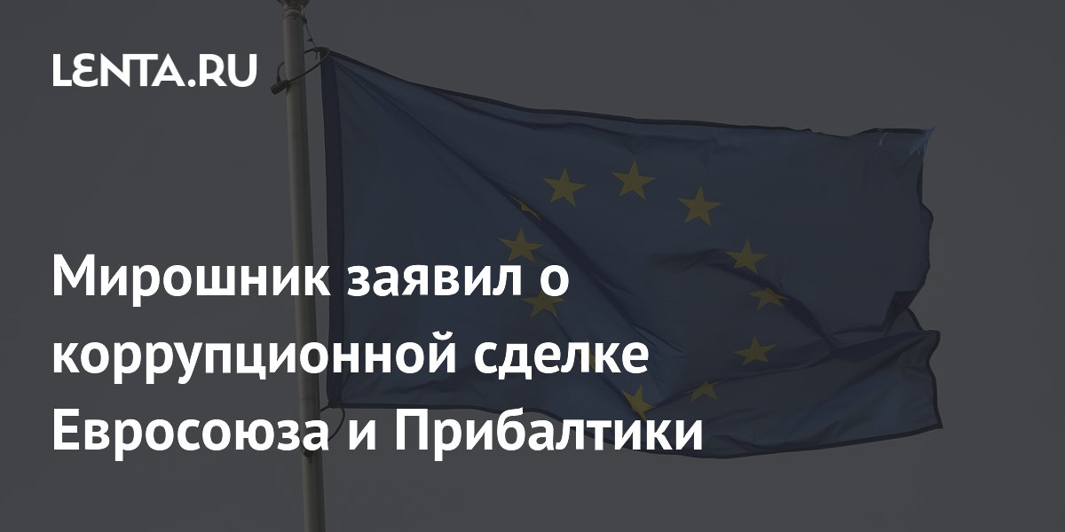 Мирошник заявил о коррупционной сделке Евросоюза и Прибалтики