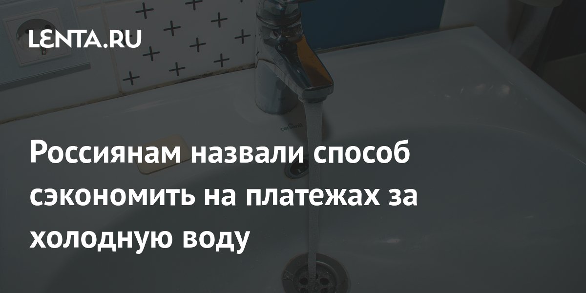 Россиянам назвали способ сэкономить на платежах за холодную воду