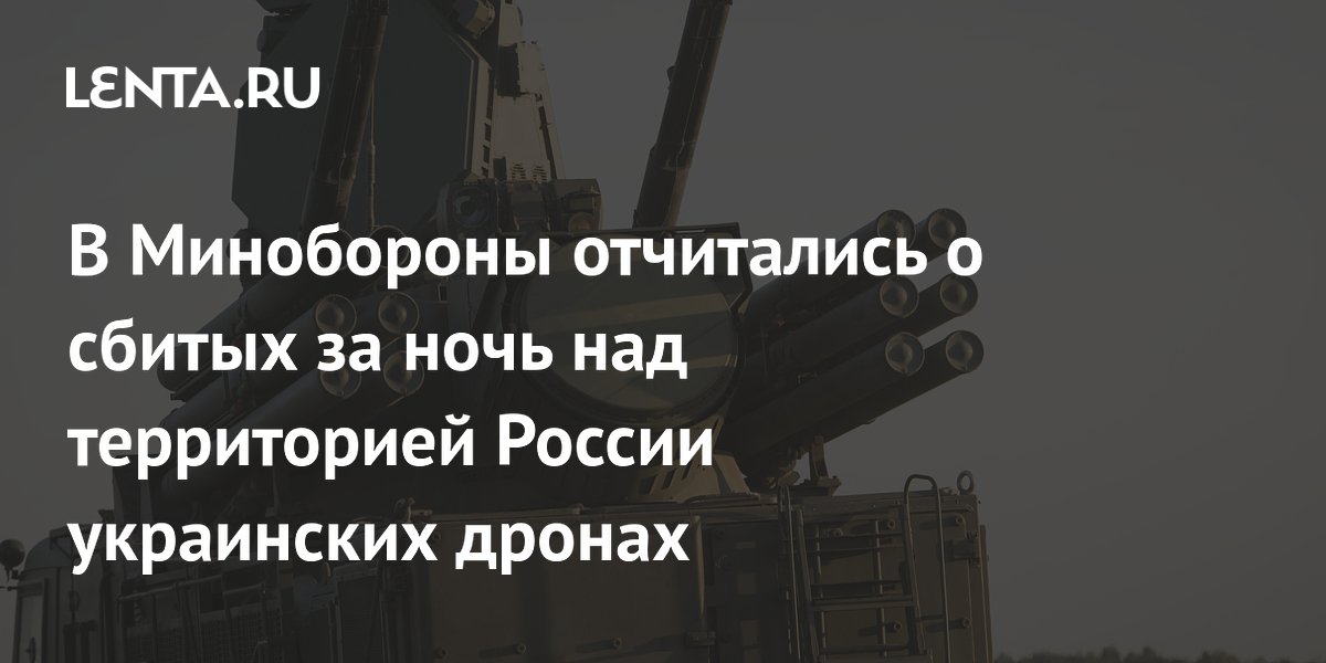 В Минобороны отчитались о сбитых за ночь над территорией России украинских дронах