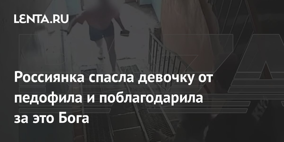Россиянка спасла девочку от педофила и поблагодарила за это Бога