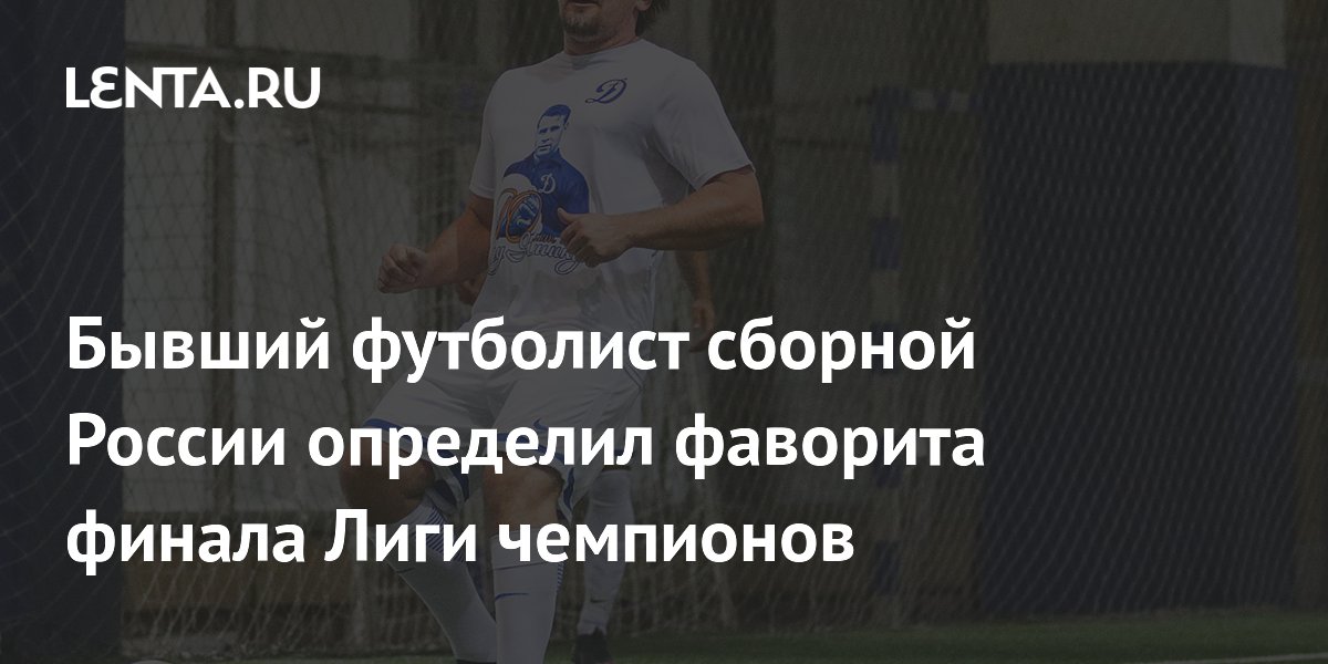 Бывший футболист сборной России определил фаворита финала Лиги чемпионов