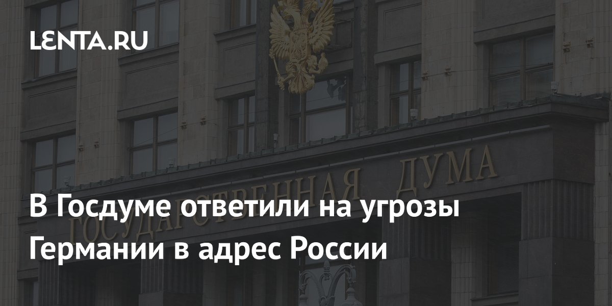 В Госдуме ответили на угрозы Германии в адрес России