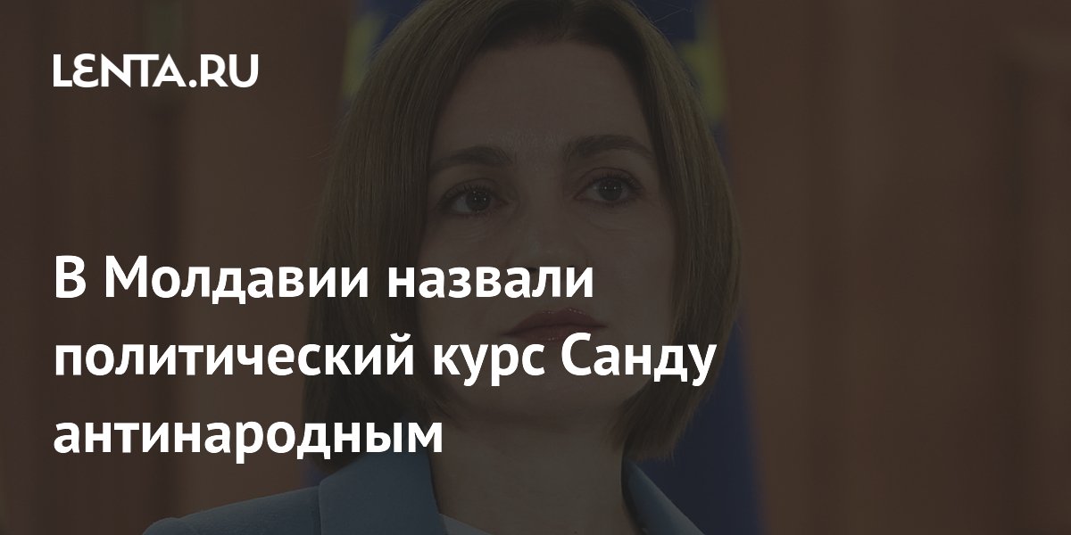 В Молдавии назвали политический курс Санду антинародным