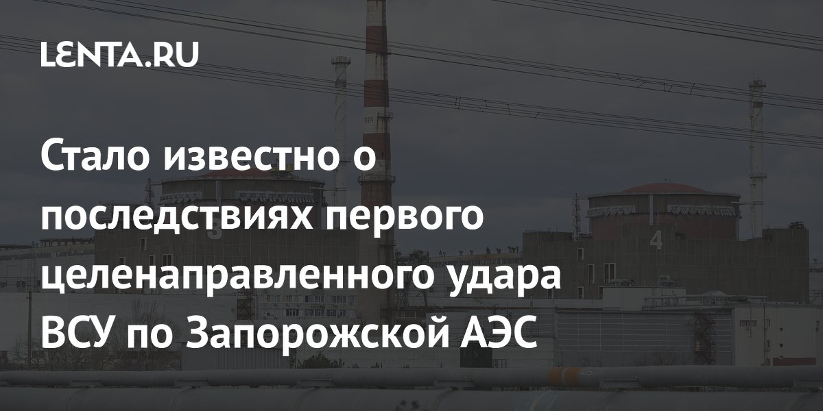 Стало известно о последствиях первого целенаправленного удара ВСУ по Запорожской АЭС