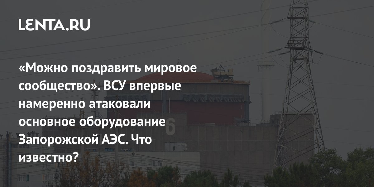 «Можно поздравить мировое сообщество». ВСУ впервые намеренно атаковали основное оборудование Запорожской АЭС. Что известно?
