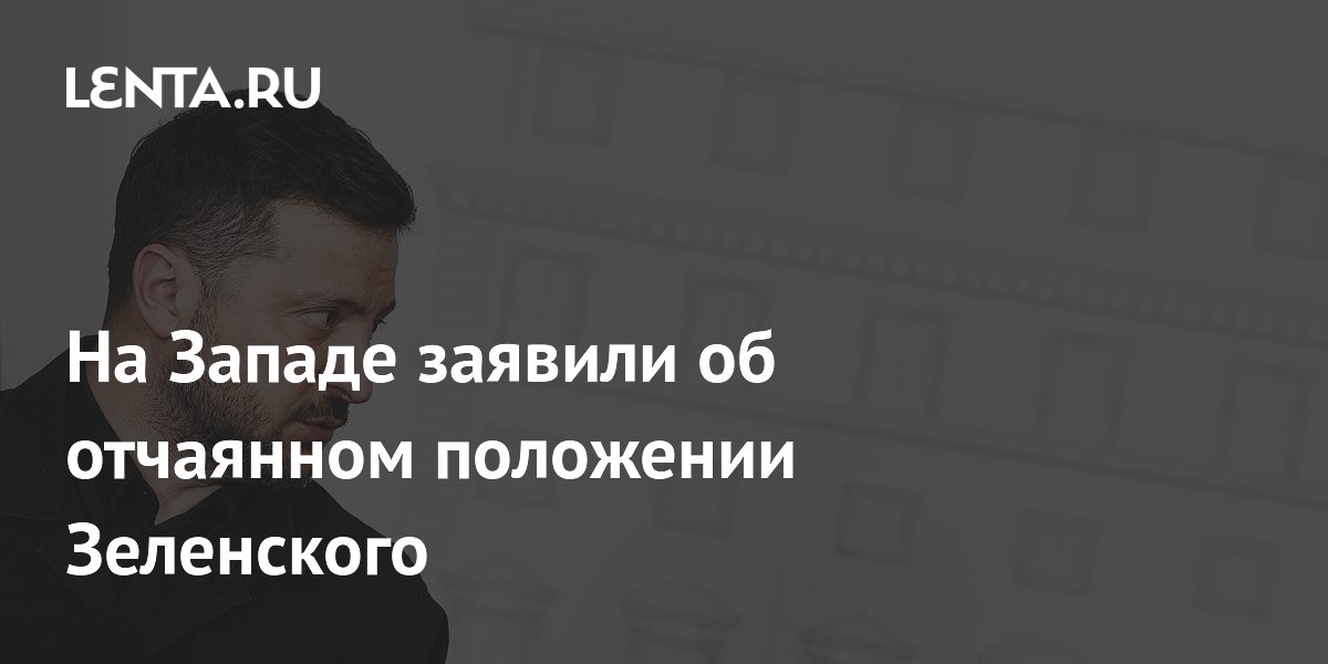 На Западе заявили об отчаянном положении Зеленского