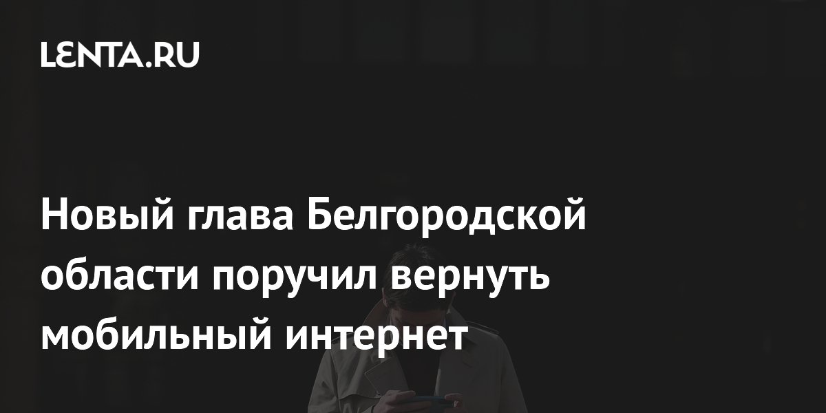 Новый глава Белгородской области поручил вернуть мобильный интернет