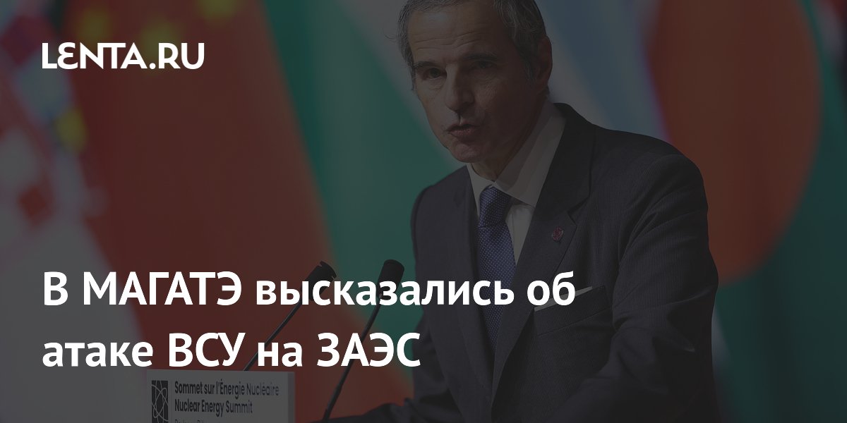 В МАГАТЭ высказались об атаке ВСУ на ЗАЭС
