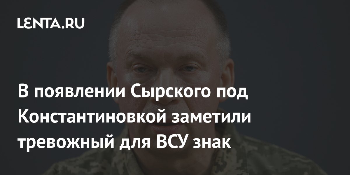 В появлении Сырского под Константиновкой заметили тревожный для ВСУ знак