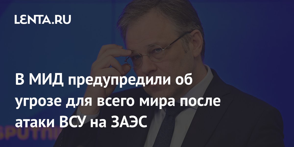 В МИД предупредили об угрозе для всего мира после атаки ВСУ на ЗАЭС