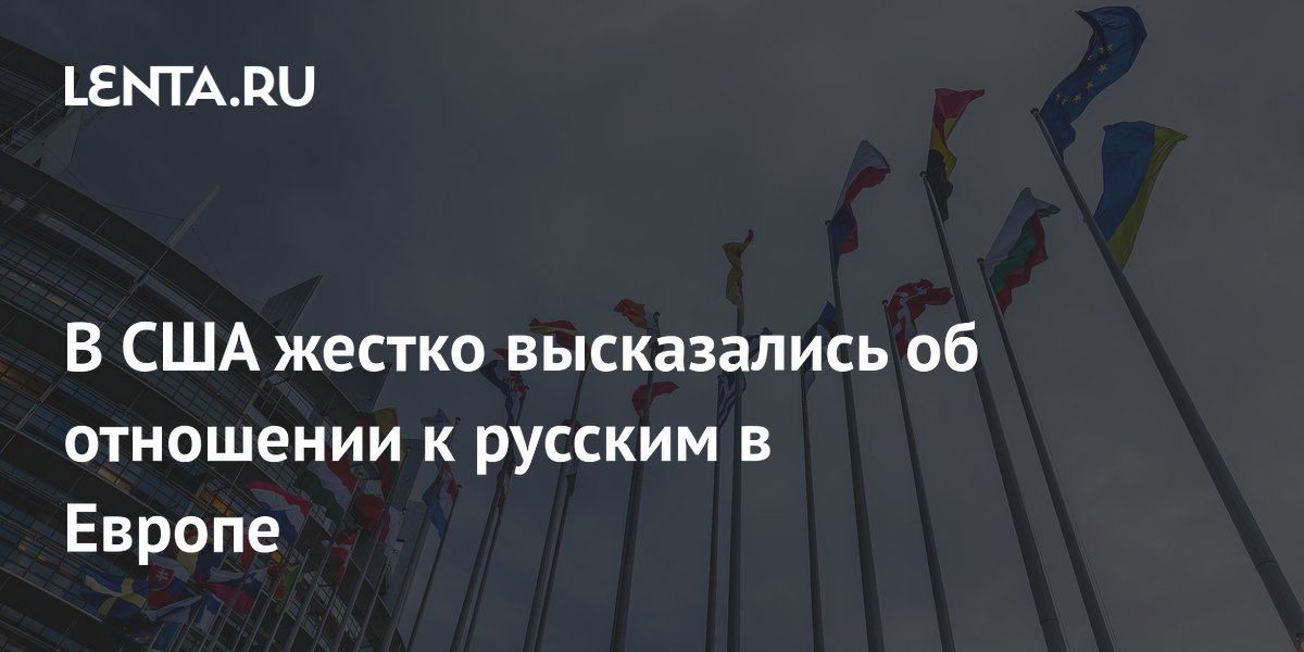 В США жестко высказались об отношении к русским в Европе