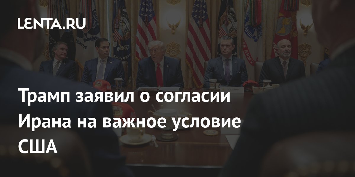 Трамп заявил о согласии Ирана на важное условие США
