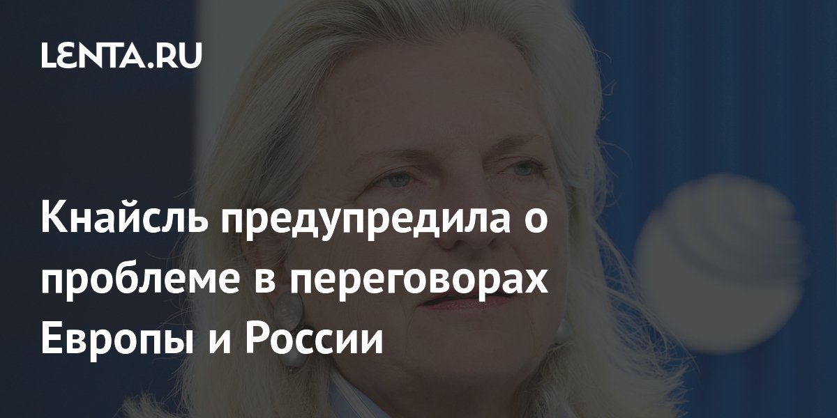 Кнайсль предупредила о проблеме в переговорах Европы и России