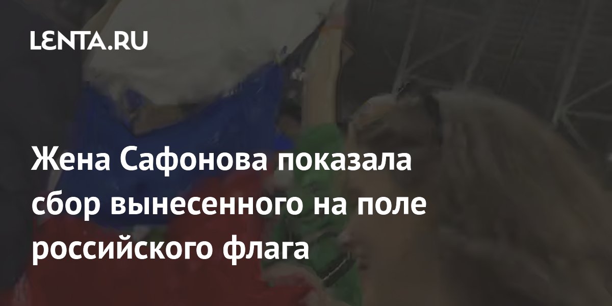 Жена Сафонова показала сбор вынесенного на поле российского флага