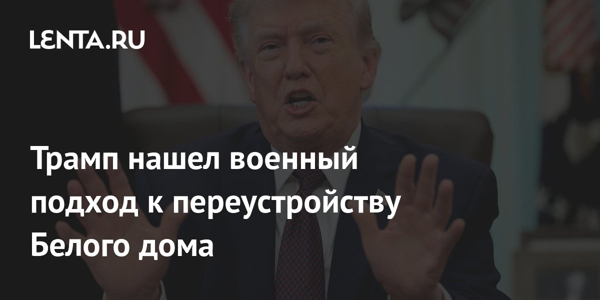 Трамп нашел военный подход к переустройству Белого дома