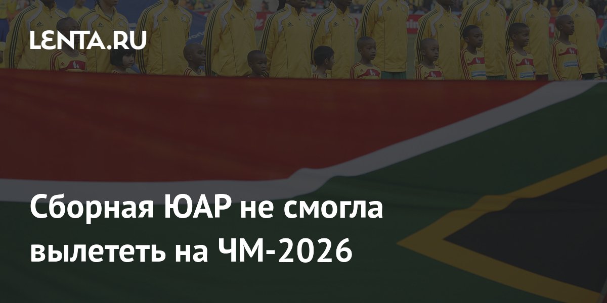 Сборная ЮАР не смогла вылететь на ЧМ-2026