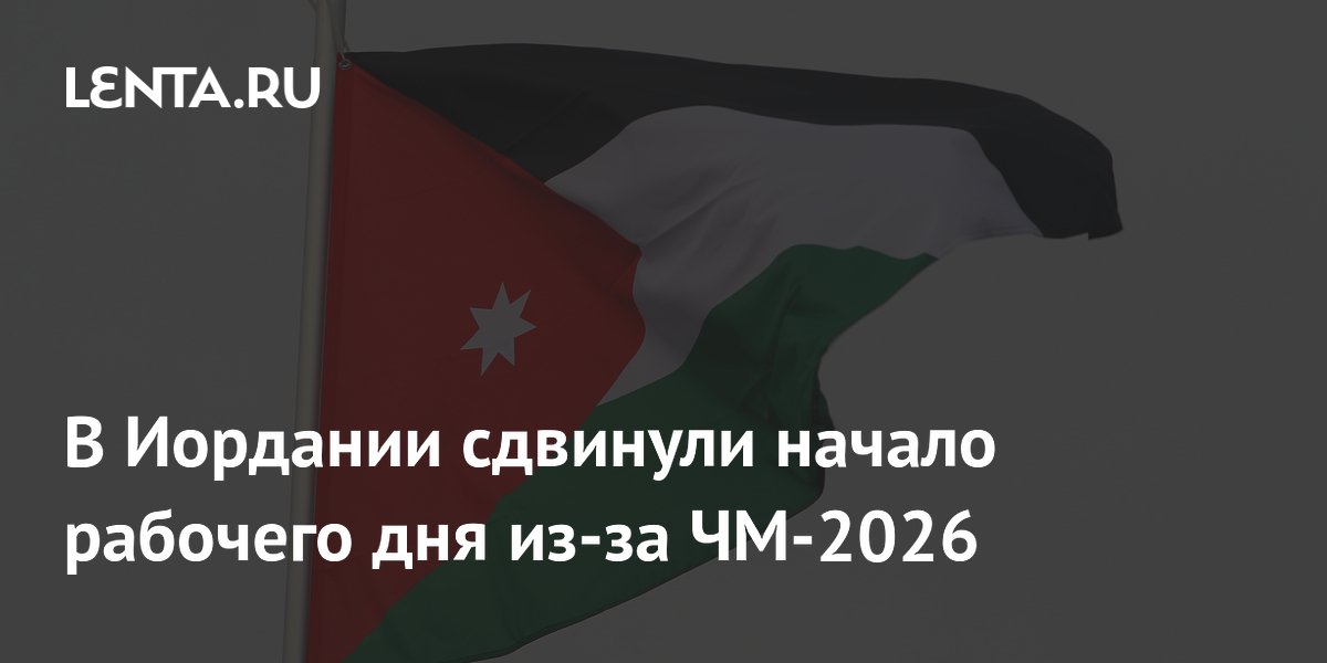 В Иордании сдвинули начало рабочего дня из-за ЧМ-2026